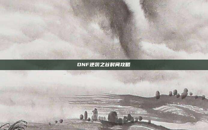 DNF逆袭之谷时间攻略