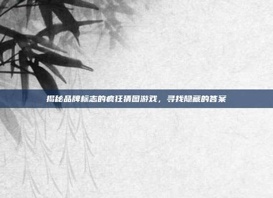 揭秘品牌标志的疯狂猜图游戏,寻找隐藏的答案