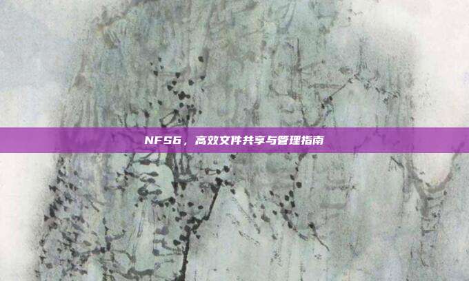NFS6,高效文件共享与管理指南