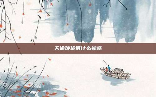 天谕玲珑带什么神格