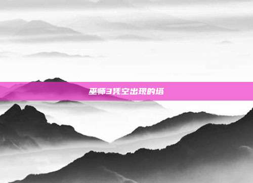 巫师3凭空出现的塔