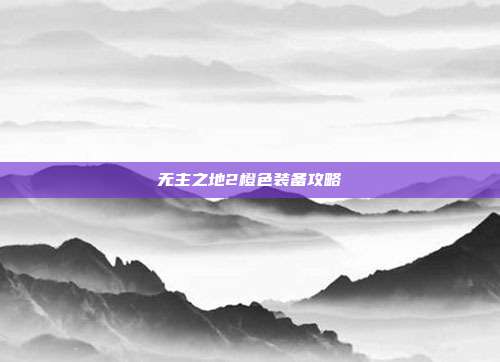 无主之地2橙色装备攻略