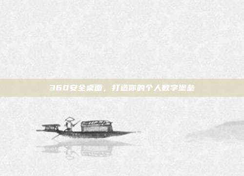360安全桌面,打造你的个人数字堡垒