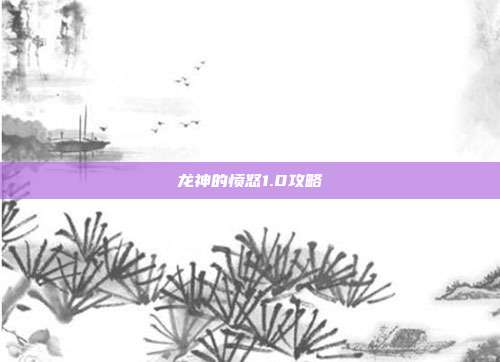 龙神的愤怒1.0攻略