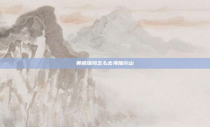 奥格瑞玛怎么去海加尔山