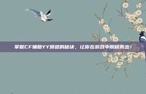 掌握CF辅助YY频道的秘诀，让你在游戏中脱颖而出！