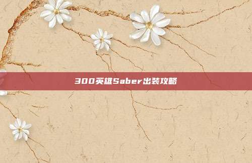 300英雄Saber出装攻略