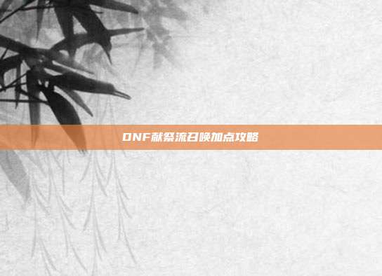 DNF献祭流召唤加点攻略