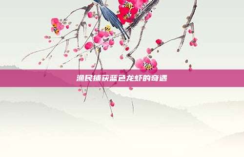 渔民捕获蓝色龙虾的奇遇