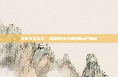 赛尔号盗号器,揭秘网络诈骗的黑色产业链
