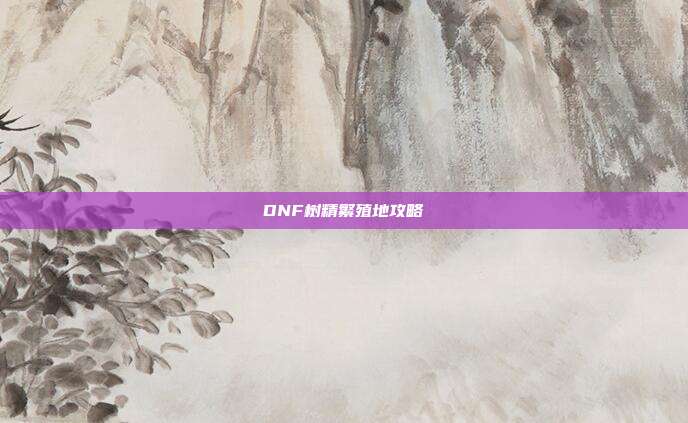 DNF树精繁殖地攻略
