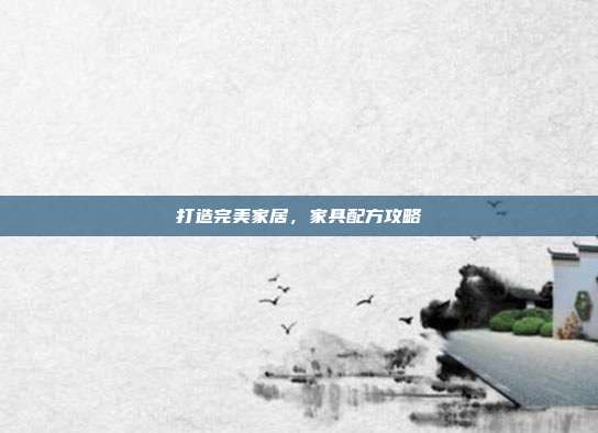 打造完美家居，家具配方攻略