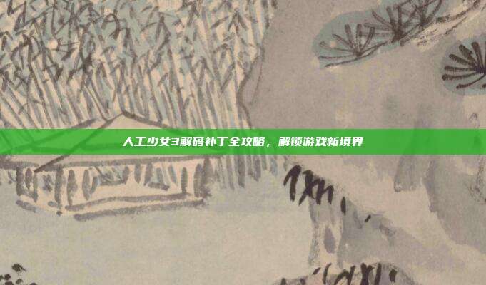 人工少女3解码补丁全攻略，解锁游戏新境界