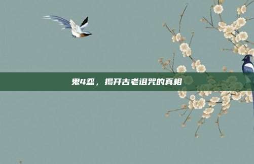 鬼4怨,揭开古老诅咒的真相