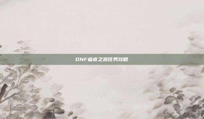 DNF瘟疫之源任务攻略