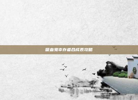 吸血鬼幸存者合成表攻略
