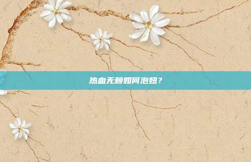热血无赖如何泡妞?