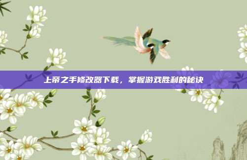 上帝之手修改器下载,掌握游戏胜利的秘诀