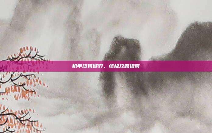 机甲旋风链刃,终极攻略指南