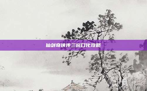 仙剑奇侠传三窗口化攻略