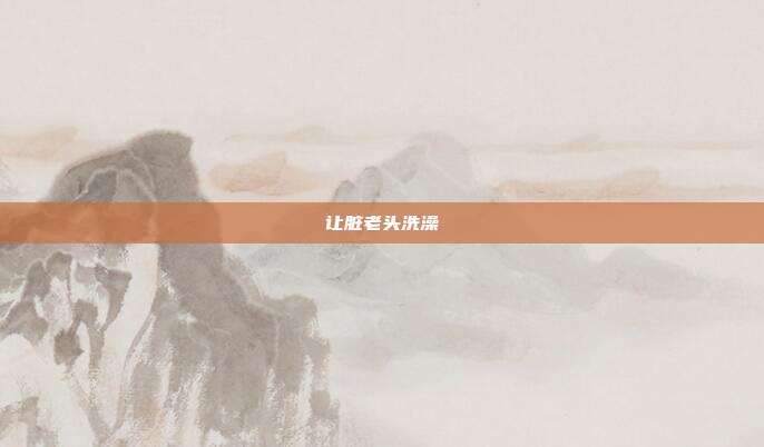 让脏老头洗澡