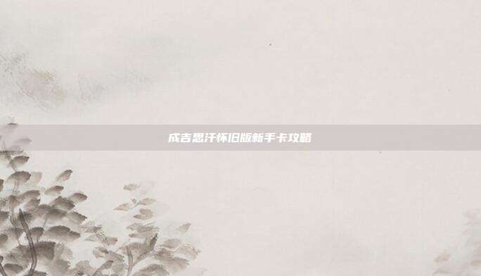 成吉思汗怀旧版新手卡攻略