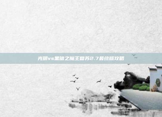 光明vs黑暗之魔王复苏2.7最终版攻略