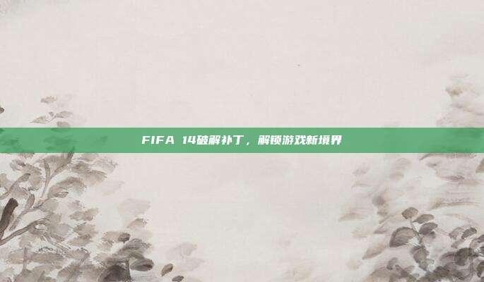 FIFA 14破解补丁,解锁游戏新境界