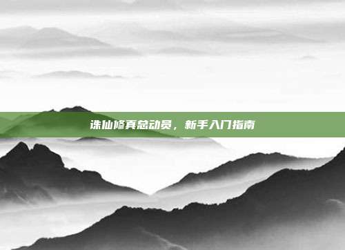诛仙修真总动员,新手入门指南