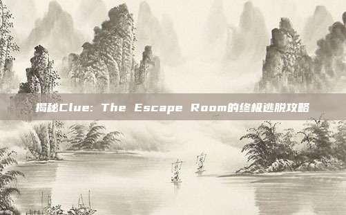 揭秘Clue: The Escape Room的终极逃脱攻略