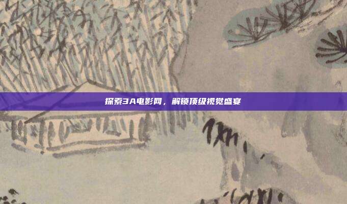 探索3A电影网,解锁顶级视觉盛宴