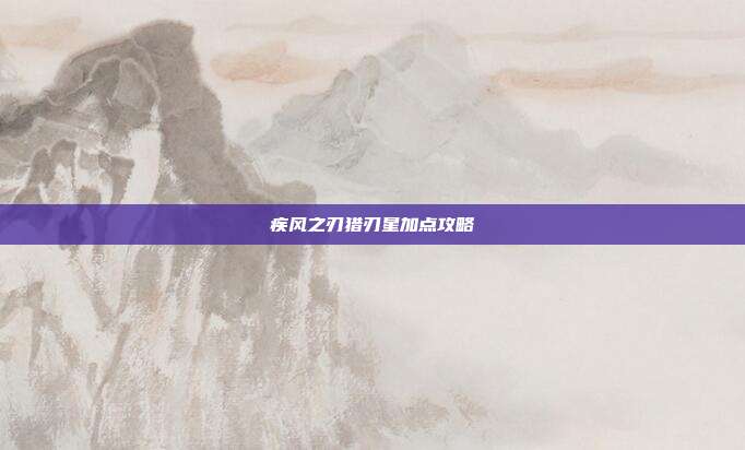 疾风之刃猎刃星加点攻略