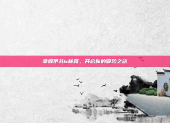 掌握伊苏6秘籍,开启你的冒险之旅