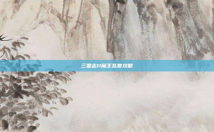 三国志11魔王乱世攻略