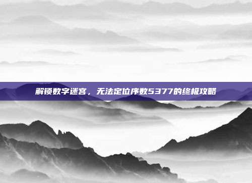 解锁数字迷宫,无法定位序数5377的终极攻略