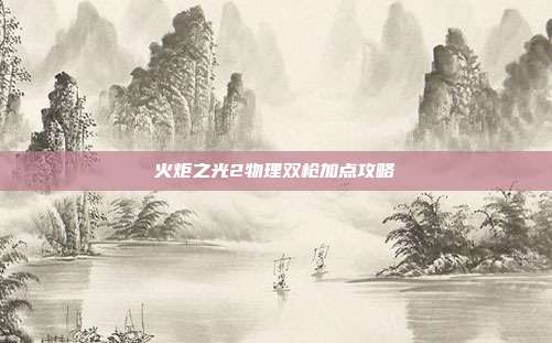 火炬之光2物理双枪加点攻略