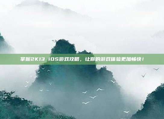 掌握2K13 iOS游戏攻略,让你的游戏体验更加畅快!