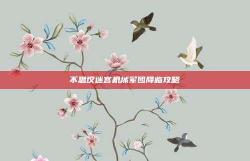 不思议迷宫机械军团降临攻略