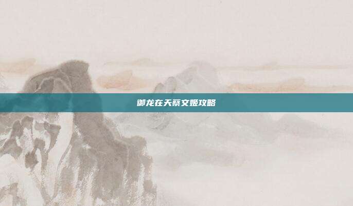 御龙在天蔡文姬攻略