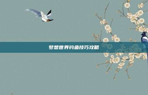 梦想世界钓鱼技巧攻略