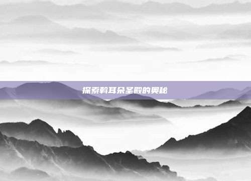 探索斡耳朵圣殿的奥秘