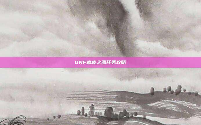 DNF瘟疫之源任务攻略