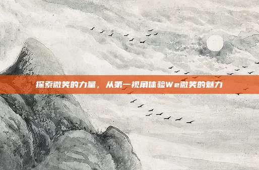 探索微笑的力量,从第一视角体验We微笑的魅力