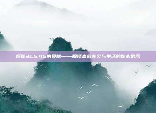 揭秘3C5.45的奥秘——解锁高效办公与生活的秘密武器