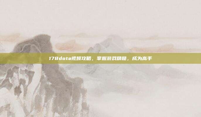 178dota视频攻略,掌握游戏精髓,成为高手