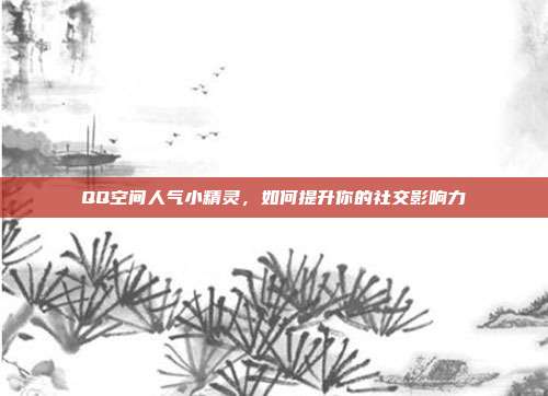 QQ空间人气小精灵,如何提升你的社交影响力
