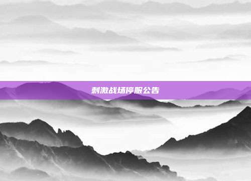 刺激战场停服公告