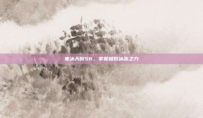 寒冰天赋S6,掌握极致冰冻之力