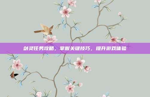 剑灵任务攻略,掌握关键技巧,提升游戏体验