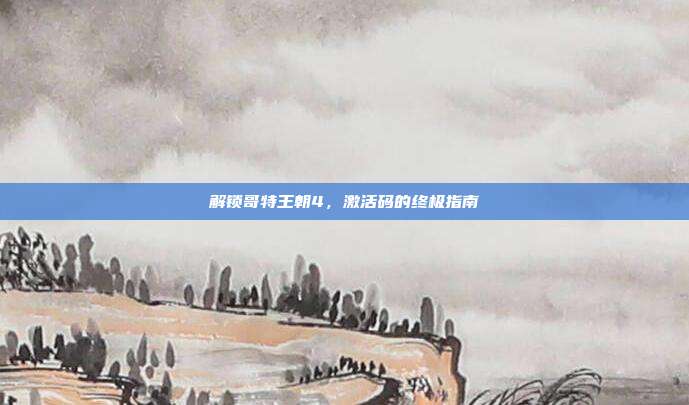 解锁哥特王朝4,激活码的终极指南